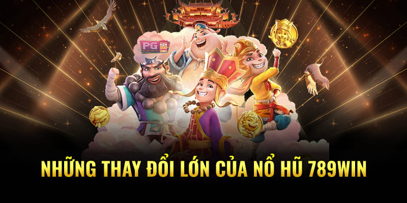 Những thay đổi lớn của nổ hũ 789Win